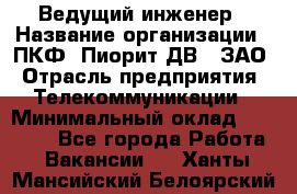 Ведущий инженер › Название организации ­ ПКФ "Пиорит-ДВ", ЗАО › Отрасль предприятия ­ Телекоммуникации › Минимальный оклад ­ 40 000 - Все города Работа » Вакансии   . Ханты-Мансийский,Белоярский г.